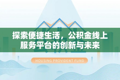 莆田探索便捷生活，公积金线上服务平台的创新与未来