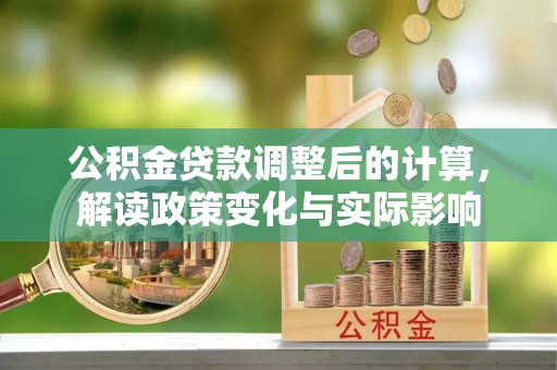 莆田公积金贷款调整后的计算，解读政策变化与实际影响