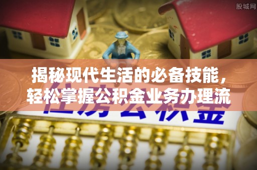 莆田揭秘现代生活的必备技能，轻松掌握公积金业务办理流程