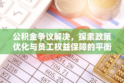 莆田公积金争议解决，探索政策优化与员工权益保障的平衡点