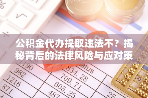 莆田公积金代办提取违法不？揭秘背后的法律风险与应对策略
