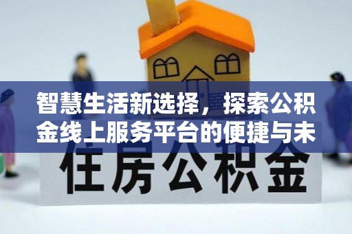 莆田智慧生活新选择，探索公积金线上服务平台的便捷与未来