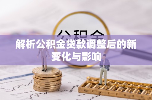 莆田解析公积金贷款调整后的新变化与影响