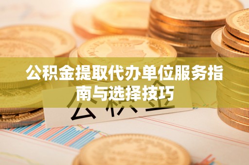 莆田公积金提取代办单位服务指南与选择技巧