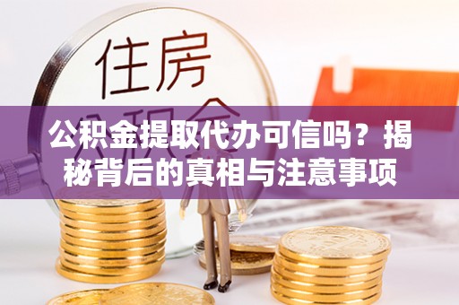 莆田公积金提取代办可信吗？揭秘背后的真相与注意事项
