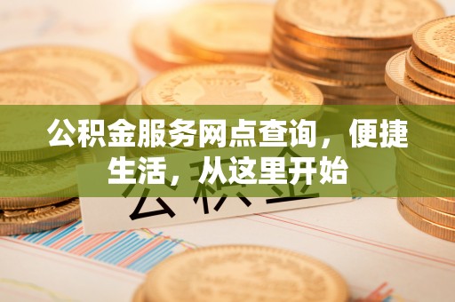 莆田公积金服务网点查询，便捷生活，从这里开始