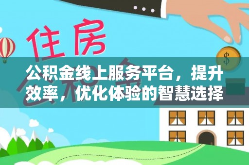 莆田公积金线上服务平台，提升效率，优化体验的智慧选择