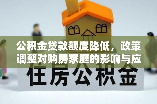 莆田公积金贷款额度降低，政策调整对购房家庭的影响与应对策略