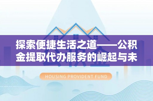 莆田探索便捷生活之道——公积金提取代办服务的崛起与未来