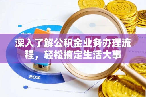 莆田深入了解公积金业务办理流程，轻松搞定生活大事