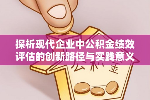 莆田探析现代企业中公积金绩效评估的创新路径与实践意义