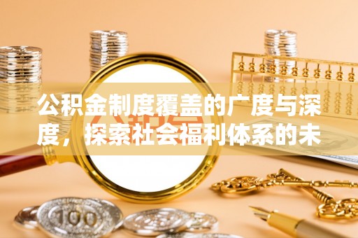莆田公积金制度覆盖的广度与深度，探索社会福利体系的未来方向