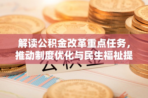 莆田解读公积金改革重点任务，推动制度优化与民生福祉提升