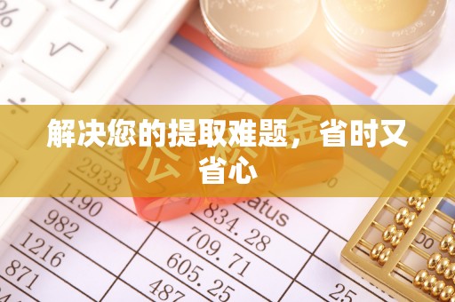 莆田解决您的提取难题，省时又省心