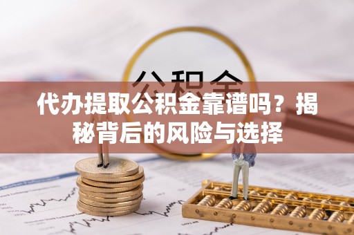 莆田代办提取公积金靠谱吗？揭秘背后的风险与选择