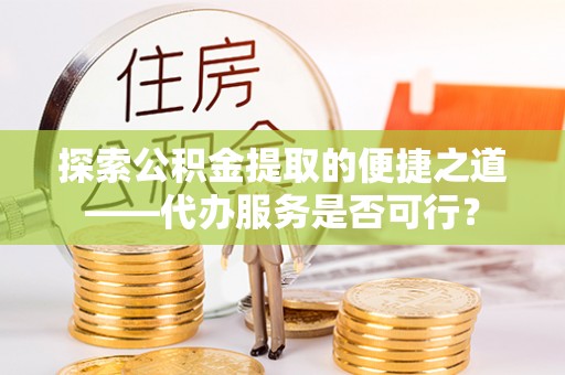 莆田探索公积金提取的便捷之道——代办服务是否可行？