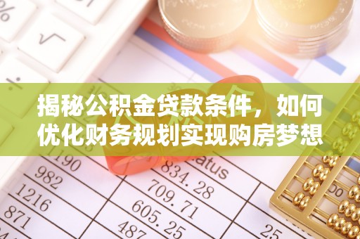 莆田揭秘公积金贷款条件，如何优化财务规划实现购房梦想