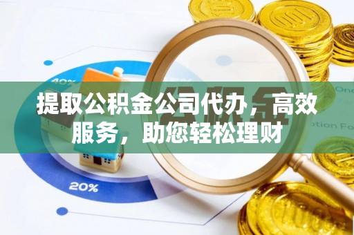 莆田提取公积金公司代办，高效服务，助您轻松理财
