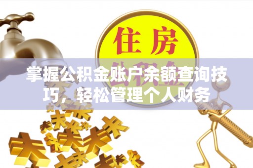 莆田掌握公积金账户余额查询技巧，轻松管理个人财务
