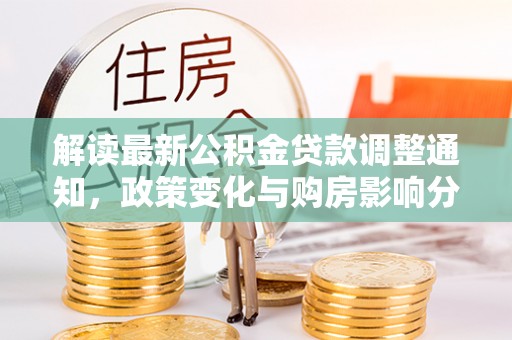 莆田解读最新公积金贷款调整通知，政策变化与购房影响分析