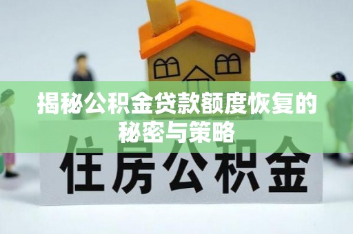 莆田揭秘公积金贷款额度恢复的秘密与策略