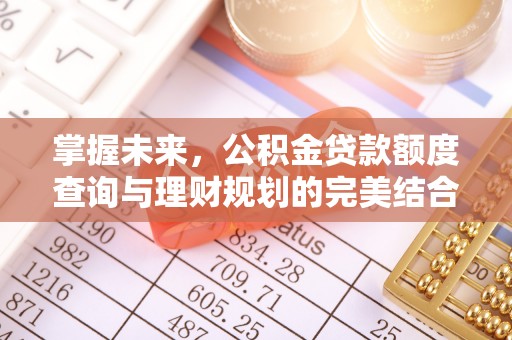 莆田掌握未来，公积金贷款额度查询与理财规划的完美结合