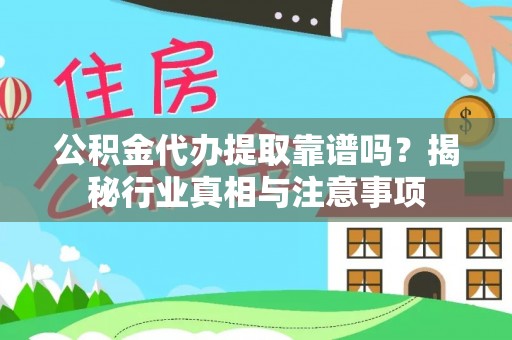 莆田公积金代办提取靠谱吗？揭秘行业真相与注意事项