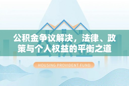 莆田公积金争议解决，法律、政策与个人权益的平衡之道
