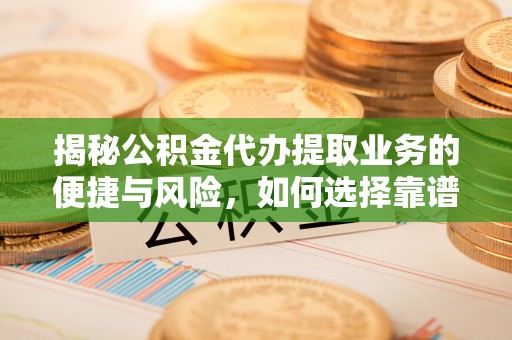 莆田揭秘公积金代办提取业务的便捷与风险，如何选择靠谱服务？
