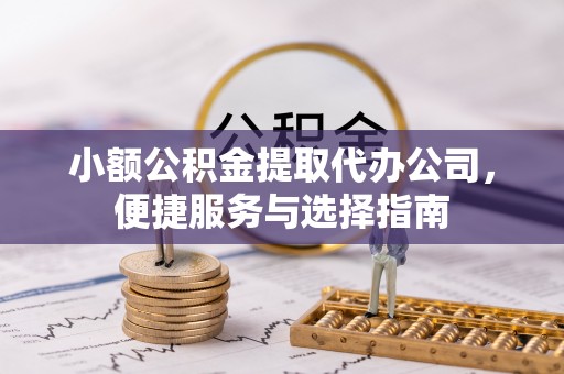 莆田小额公积金提取代办公司，便捷服务与选择指南