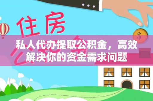 莆田私人代办提取公积金，高效解决你的资金需求问题
