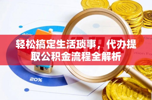 莆田轻松搞定生活琐事，代办提取公积金流程全解析