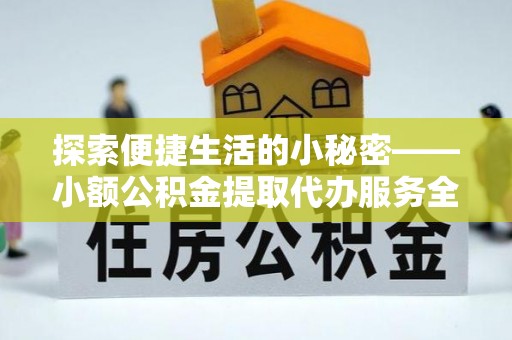 莆田探索便捷生活的小秘密——小额公积金提取代办服务全解析