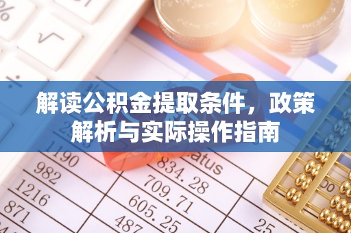 莆田解读公积金提取条件，政策解析与实际操作指南