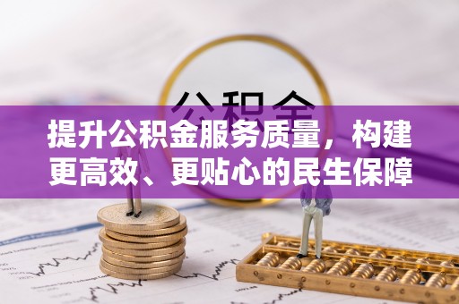 莆田提升公积金服务质量，构建更高效、更贴心的民生保障体系