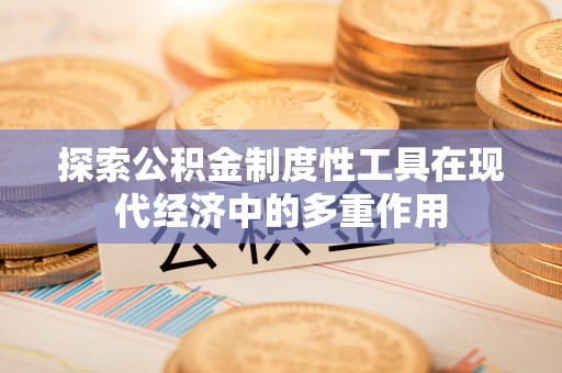 莆田探索公积金制度性工具在现代经济中的多重作用