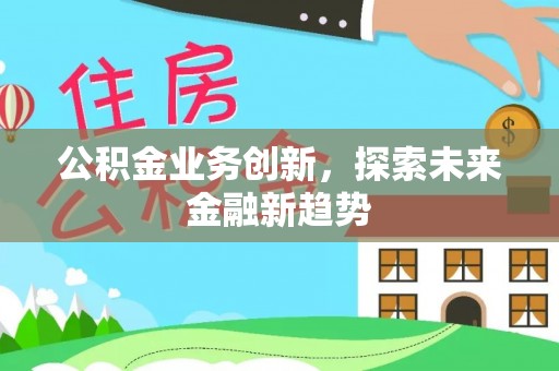 莆田公积金业务创新，探索未来金融新趋势
