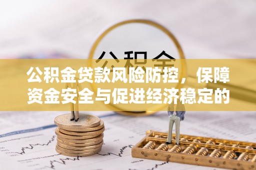 莆田公积金贷款风险防控，保障资金安全与促进经济稳定的关键策略
