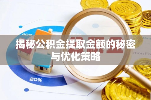 莆田揭秘公积金提取金额的秘密与优化策略
