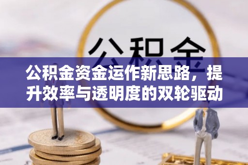 莆田公积金资金运作新思路，提升效率与透明度的双轮驱动