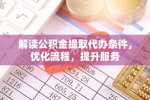 莆田解读公积金提取代办条件，优化流程，提升服务