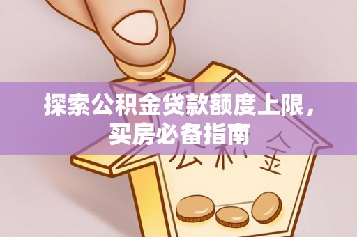 莆田探索公积金贷款额度上限，买房必备指南