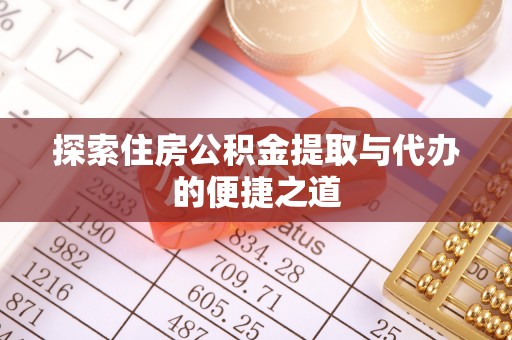莆田探索住房公积金提取与代办的便捷之道