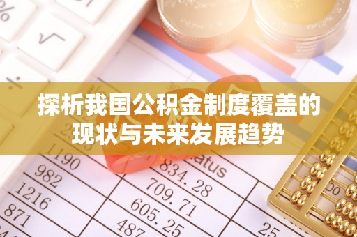 莆田探析我国公积金制度覆盖的现状与未来发展趋势