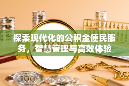 莆田探索现代化的公积金便民服务，智慧管理与高效体验