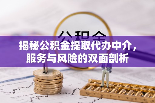 莆田揭秘公积金提取代办中介，服务与风险的双面剖析