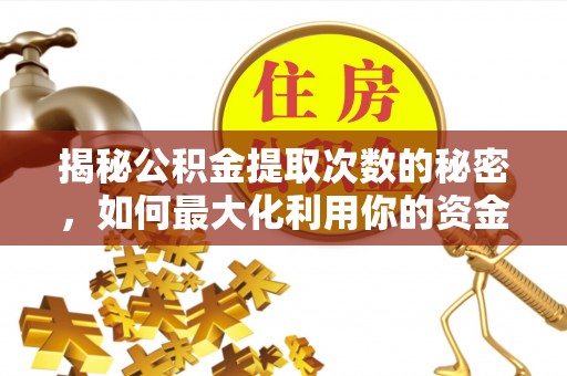莆田揭秘公积金提取次数的秘密，如何最大化利用你的资金