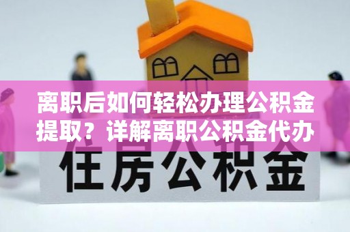 莆田离职后如何轻松办理公积金提取？详解离职公积金代办提取流程