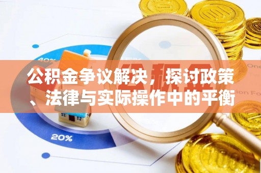 莆田公积金争议解决，探讨政策、法律与实际操作中的平衡之道