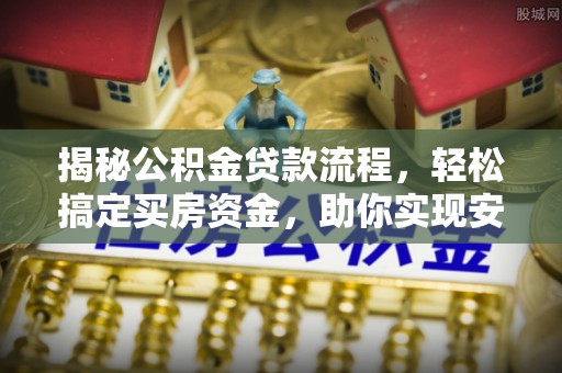 莆田揭秘公积金贷款流程，轻松搞定买房资金，助你实现安居梦想